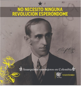 NO NECESITO NINGUNA REVOLUCIÓN ESPERÁNDOME. ANARQUISTAS EXTRANJEROS EN COLOMBIA (1910-1940)