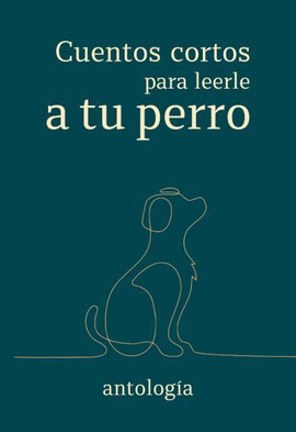 CUENTOS CORTOS PARA LEERLE A TU PERRO: ANTOLOGÍA