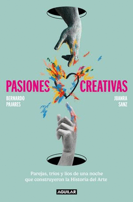 PASIONES CREATIVAS. PAREJAS, TRÍOS Y LÍOS DE UNA NOCHE QUE CONSTRUYERON LA HISTORIA DEL ARTE