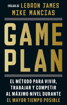 GAME PLAN. EL MÉTODO PARA VIVIR, TRABAJAR Y COMPETIR AL MÁXIMO NIVEL DURANTE EL MAYOR TIEMPO POSIBLE