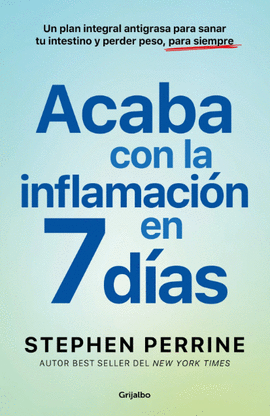 ACABA CON LA INFLAMACIÓN EN 7 DÍAS. UN PLAN INTEGRAL ANTIGRASA PARA SANAR TU INTESTINO Y PERDER PESO, PARA SIEMPRE