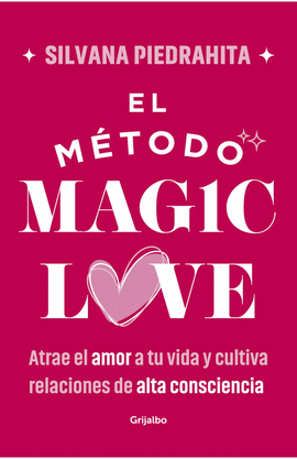 EL MÉTODO MAGIC LOVE. ATRAE EL AMOR A TU VIDA Y CULTIVA RELACIONES DE ALTA CONSCIENCIA