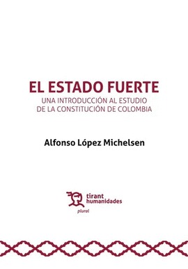 EL ESTADO FUERTE. UNA INTRODUCCIÓN AL ESTUDIO DE LA CONSTITUCIÓN DE COLOMBIA