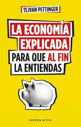 LA ECONOMÍA EXPLICADA PARA QUE AL FIN LA ENTIENDAS