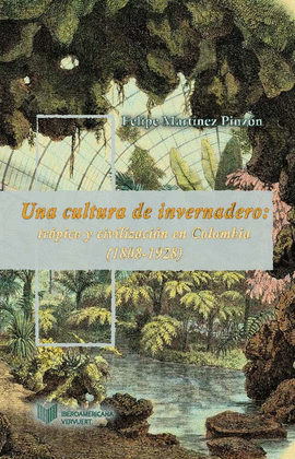 UNA CULTURA DE INVERNADERO: TRÓPICO Y CIVILIZACIÓN EN COLOMBIA (1808-1934).