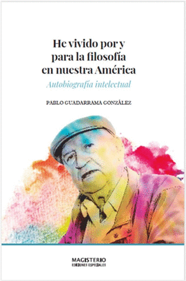 HE VIVIDO POR Y PARA LA FILOSOFÍA EN NUESTRA AMÉRICA. AUTOBIOGRAFÍA INTELECTUAL