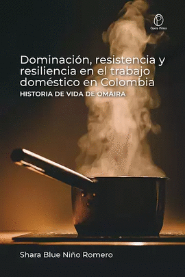 DOMINACIÓN, RESISTENCIA Y RESILIENCIA EN EL TRABAJO DOMÉSTICO EN COLOMBIA. HISTORIA DE VIDA DE OMAIRA