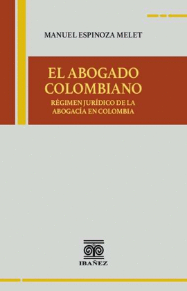 EL ABOGADO COLOMBIANO. RÉGIMEN JURÍDICO DE LA ABOGACÍA EN COLOMBIA