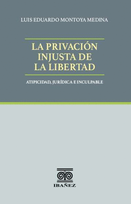 LA PRIVACIÓN INJUSTA DE LA LIBERTAD. ATIPICIDAD, JURÍDICA E INCULPABLE