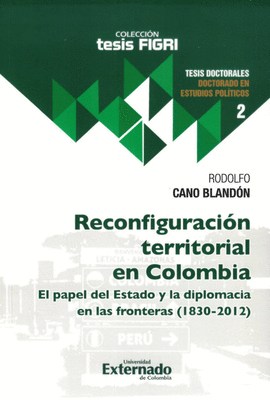 RECONFIGURACIÓN TERRITORIAL EN COLOMBIA. EL PAPEL DEL ESTADO Y LA DIPLOMACIA EN LAS FRONTERAS (1830-2012)