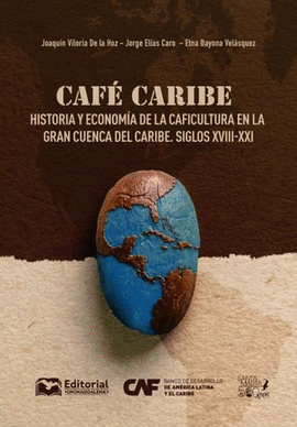 CAFÉ CARIBE: HISTORIA Y ECONOMÍA DE LA CAFICULTURA EN LA GRAN CUENCA DEL CARIBE, SIGLOS XVIII-XXI