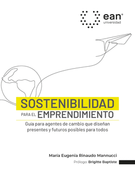 SOSTENIBILIDAD PARA EL EMPRENDIMIENTO. GUÍA PARA AGENTES DE CAMBIO QUE DISEÑAN PRESENTES Y FUTUROS POSIBLES