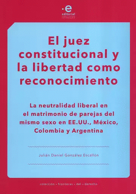 EL JUEZ CONSTITUCIONAL Y LA LIBERTAD COMO RECONOCIMIENTO: LA NEUTRALIDAD LIBERAL EN EL MATRIMONIO DE PAREJAS DEL MISMO SEXO EN EE. UU., MÉXICO, COLOMBIA Y ARGENTINA