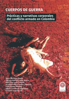 CUERPOS DE GUERRA. PRÁCTICAS Y NARRATIVAS CORPORALES DEL CONFLICTO ARMADO EN COLOMBIA