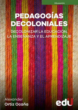 PEDAGOGÍAS DECOLONIALES. DECOLONIZAR LA EDUCACIÓN, LA ENSEÑANZA Y EL APRENDIZAJE