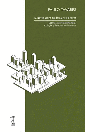 LA NATURALEZA POLÍTICA DE LA SELVA. ESCRITOS SOBRE ARQUITECTURA, ECOLOGÍA Y DERECHOS NO-HUMANOS